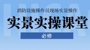 消防设施操作员实景实操课程
